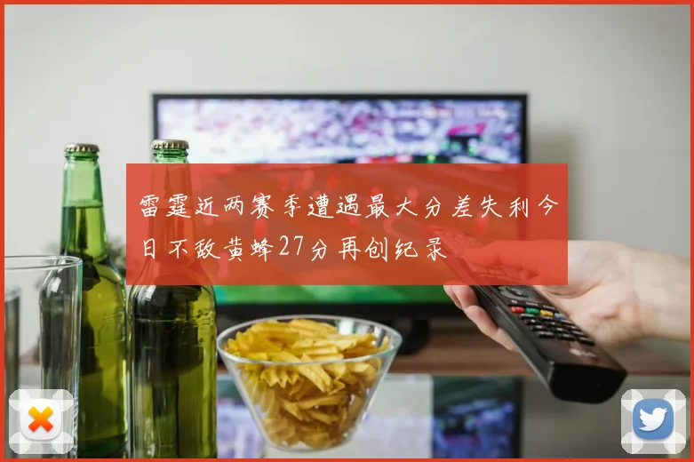 雷霆近两赛季遭遇最大分差失利今日不敌黄蜂27分再创纪录