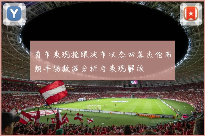 首节表现抢眼次节状态回落杰伦布朗半场数据分析与表现解读