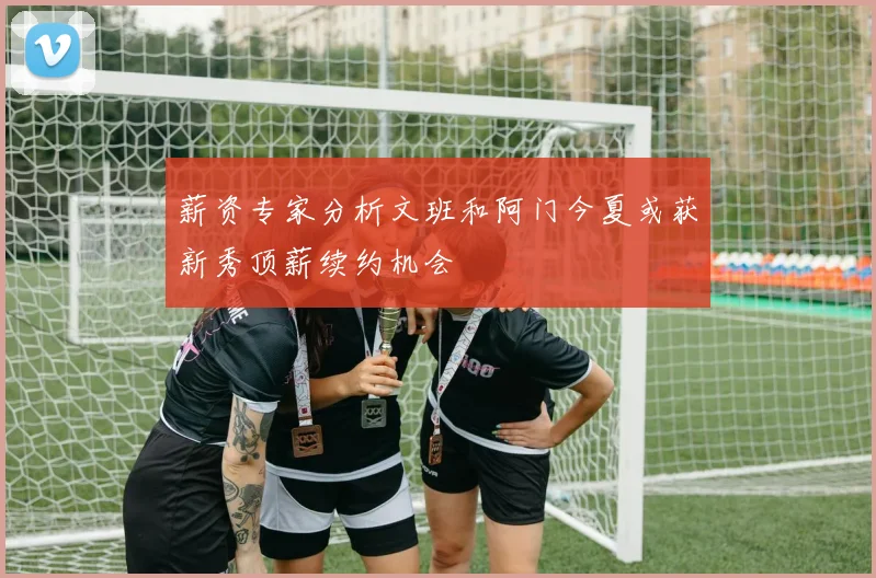 薪资专家分析文班和阿门今夏或获新秀顶薪续约机会