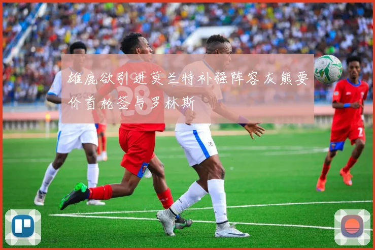 雄鹿欲引进莫兰特补强阵容灰熊要价首轮签与罗林斯