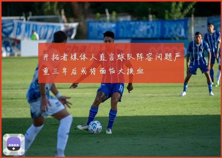 开拓者媒体人直言球队阵容问题严重三年后或将面临大换血