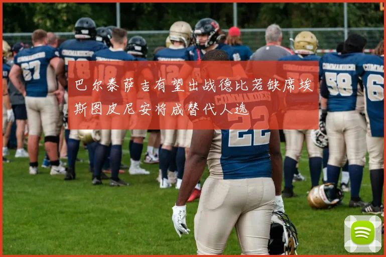 巴尔泰萨吉有望出战德比若缺席埃斯图皮尼安将成替代人选
