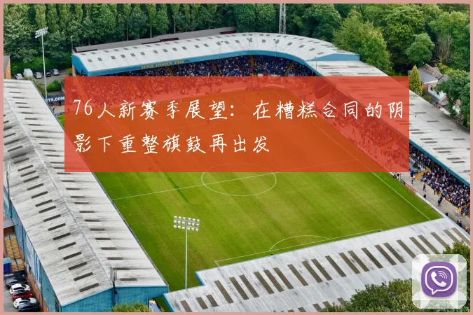 76人新赛季展望：在糟糕合同的阴影下重整旗鼓再出发