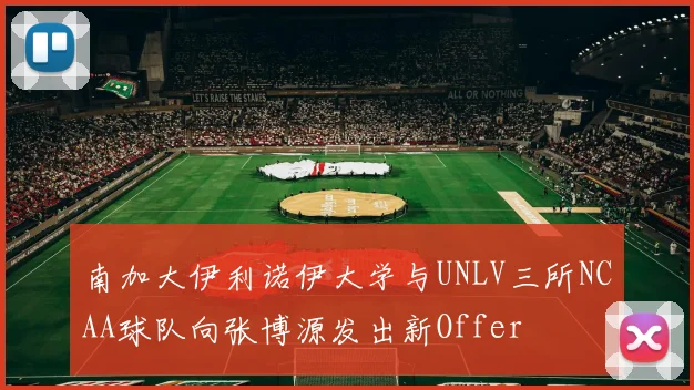 南加大伊利诺伊大学与UNLV三所NCAA球队向张博源发出新Offer