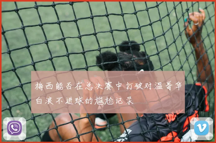 梅西能否在总决赛中打破对温哥华白浪不进球的尴尬记录