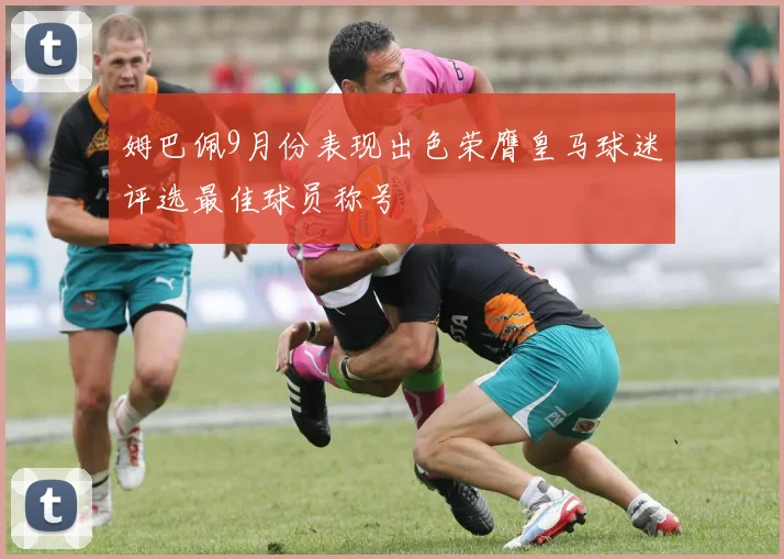姆巴佩9月份表现出色荣膺皇马球迷评选最佳球员称号
