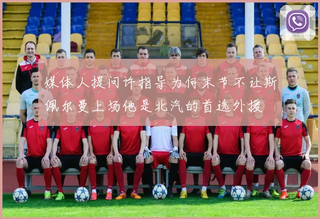 媒体人提问许指导为何末节不让斯佩尔曼上场他是北汽的首选外援