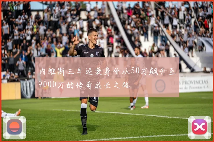 内维斯三年逆袭身价从50万飙升至9000万的传奇成长之路