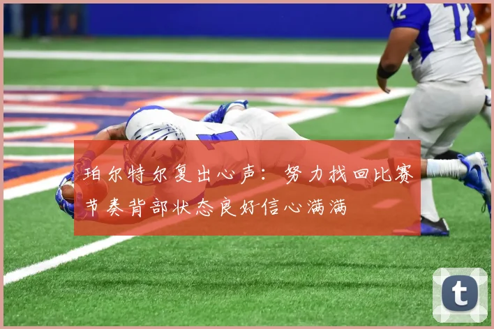 珀尔特尔复出心声：努力找回比赛节奏背部状态良好信心满满